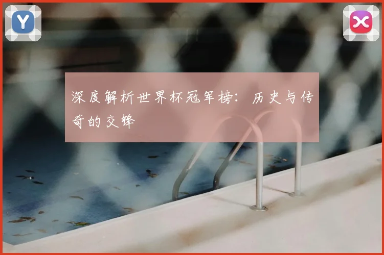 深度解析世界杯冠军榜：历史与传奇的交锋