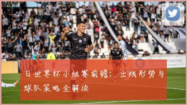 日世界杯小组赛前瞻：出线形势与球队策略全解读