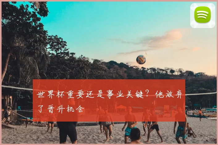 世界杯重要还是事业关键？他放弃了晋升机会
