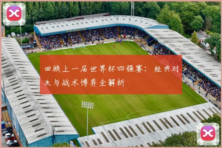 回顾上一届世界杯四强赛：经典对决与战术博弈全解析