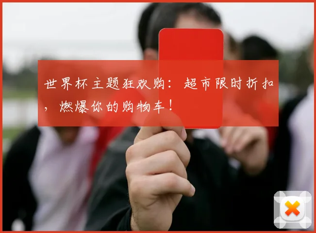 世界杯主题狂欢购:超市限时折扣,燃爆你的购物车!