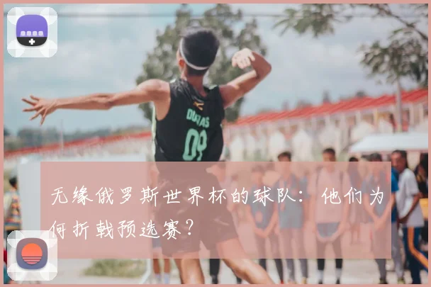 无缘俄罗斯世界杯的球队：他们为何折戟预选赛？