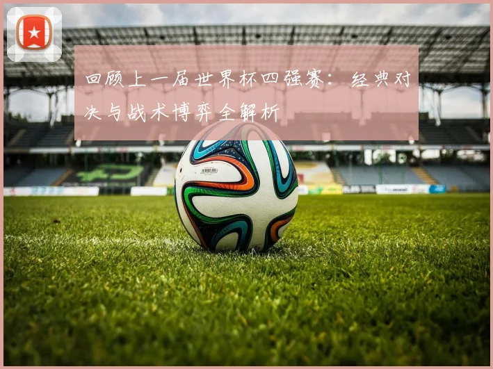 回顾上一届世界杯四强赛：经典对决与战术博弈全解析