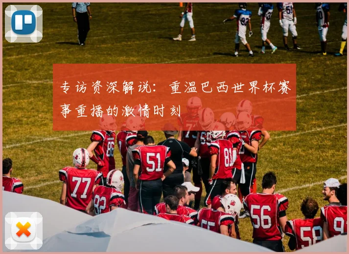 专访资深解说:重温巴西世界杯赛事重播的激情时刻