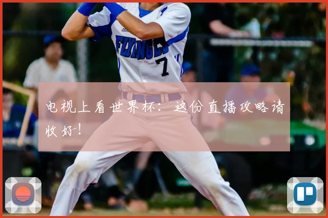 电视上看世界杯:这份直播攻略请收好!