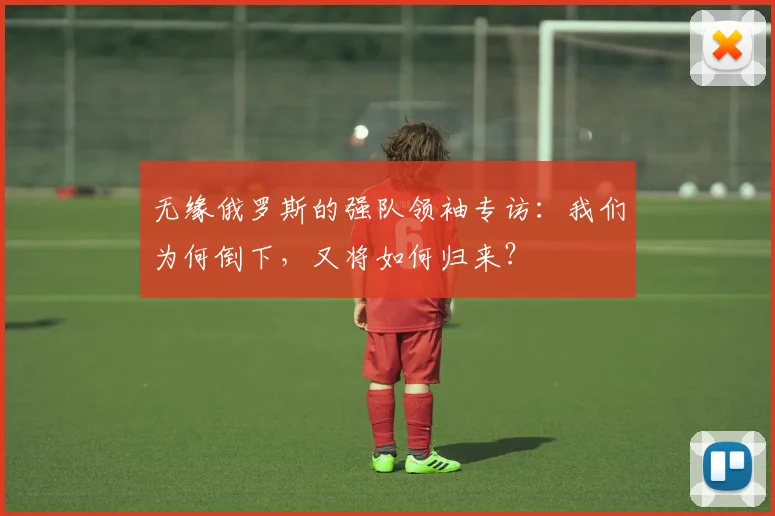 无缘俄罗斯的强队领袖专访：我们为何倒下，又将如何归来？