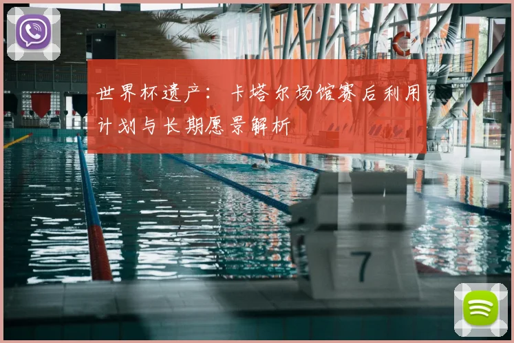 世界杯遗产：卡塔尔场馆赛后利用计划与长期愿景解析