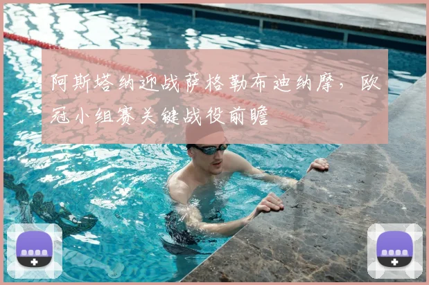 阿斯塔纳迎战萨格勒布迪纳摩，欧冠小组赛关键战役前瞻