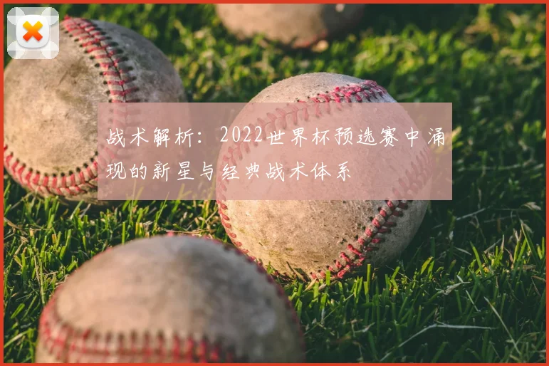 战术解析：2022世界杯预选赛中涌现的新星与经典战术体系