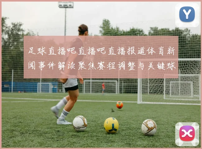 足球直播吧直播吧直播报道体育新闻事件解读聚焦赛程调整与关键球员伤停影响