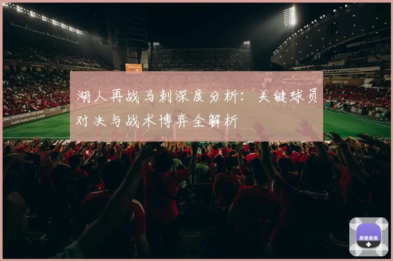 湖人再战马刺深度分析：关键球员对决与战术博弈全解析