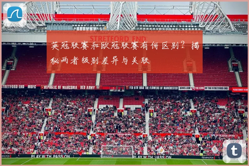 英冠联赛和欧冠联赛有何区别？揭秘两者级别差异与关联