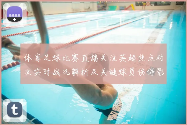 体育足球比赛直播关注英超焦点对决实时战况解析及关键球员伤停影响