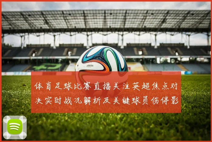 体育足球比赛直播关注英超焦点对决实时战况解析及关键球员伤停影响
